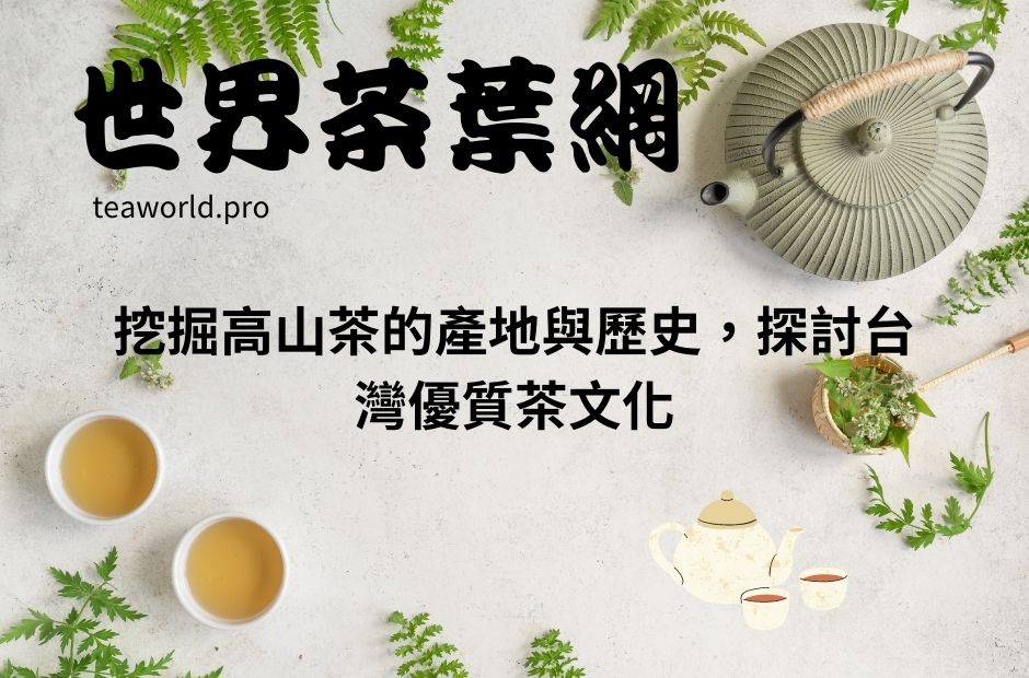 挖掘高山茶的產地與歷史，探討台灣優質茶文化