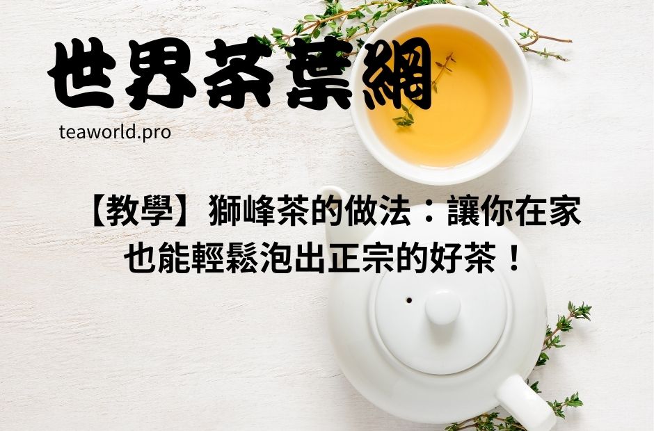 【教學】獅峰茶的做法：讓你在家也能輕鬆泡出正宗的好茶！
