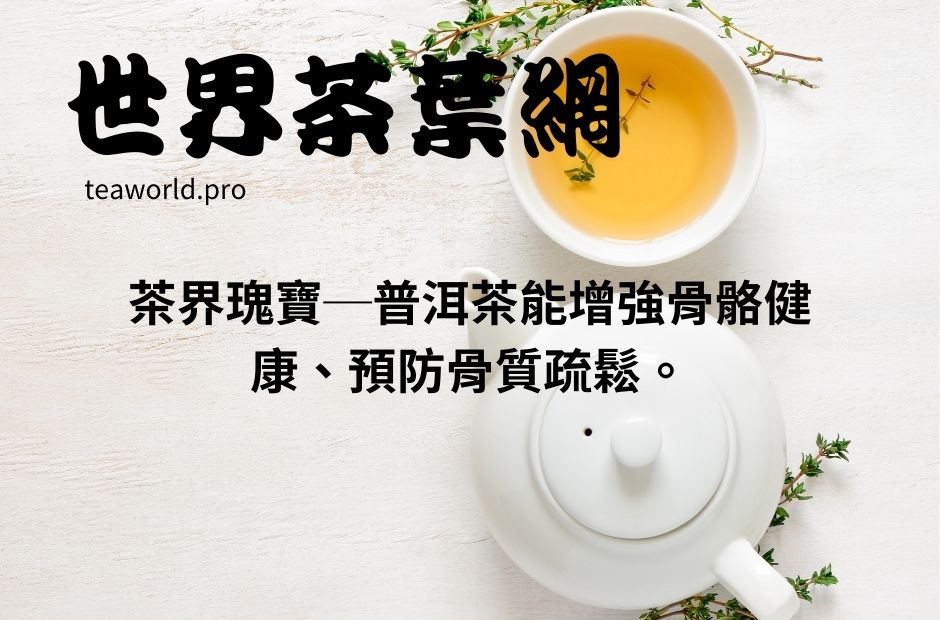 茶界瑰寶─普洱茶能增強骨骼健康、預防骨質疏鬆。
