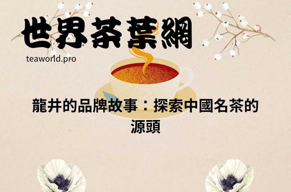 龍井的品牌故事：探索中國名茶的源頭