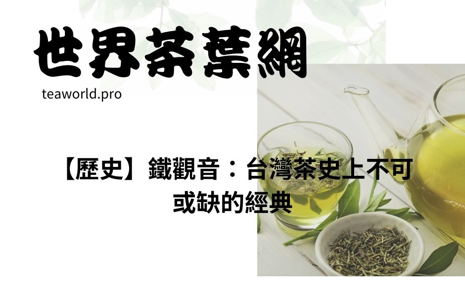 【歷史】鐵觀音：台灣茶史上不可或缺的經典
