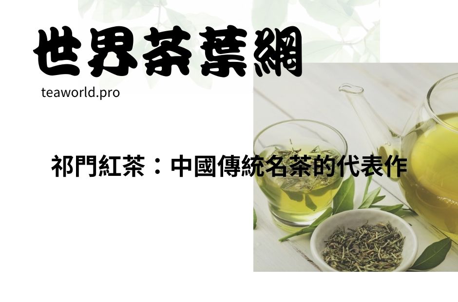 祁門紅茶：中國傳統名茶的代表作