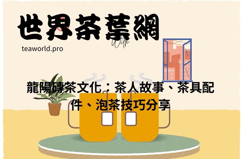 龍陽磚茶文化：茶人故事、茶具配件、泡茶技巧分享