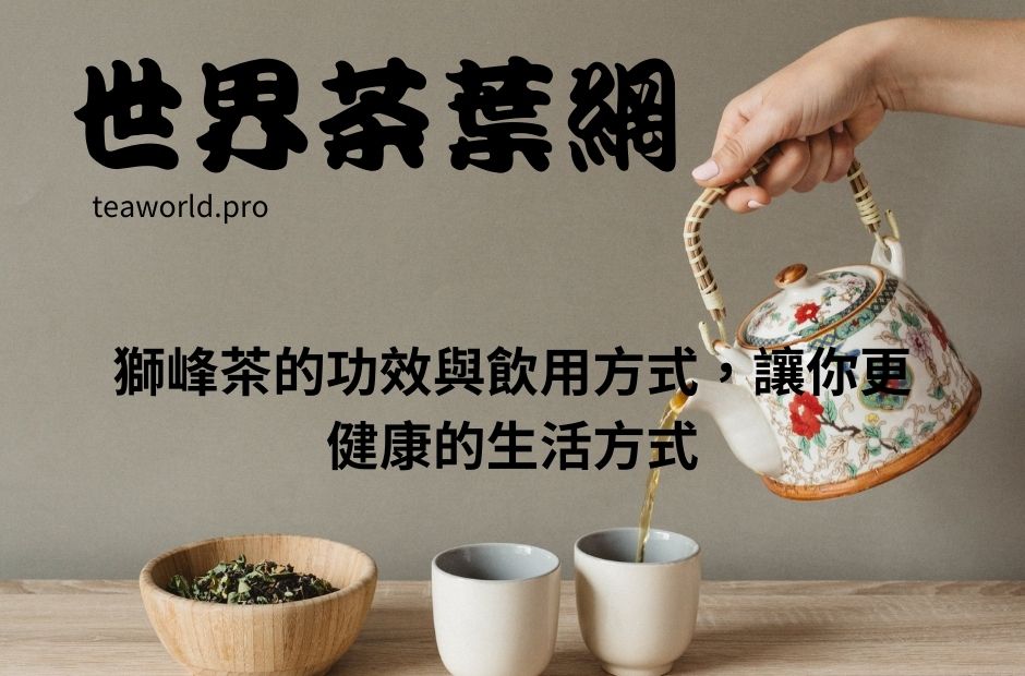 獅峰茶的功效與飲用方式，讓你更健康的生活方式