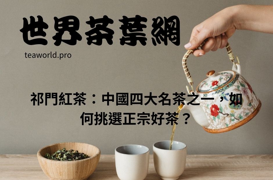 祁門紅茶：中國四大名茶之一，如何挑選正宗好茶？