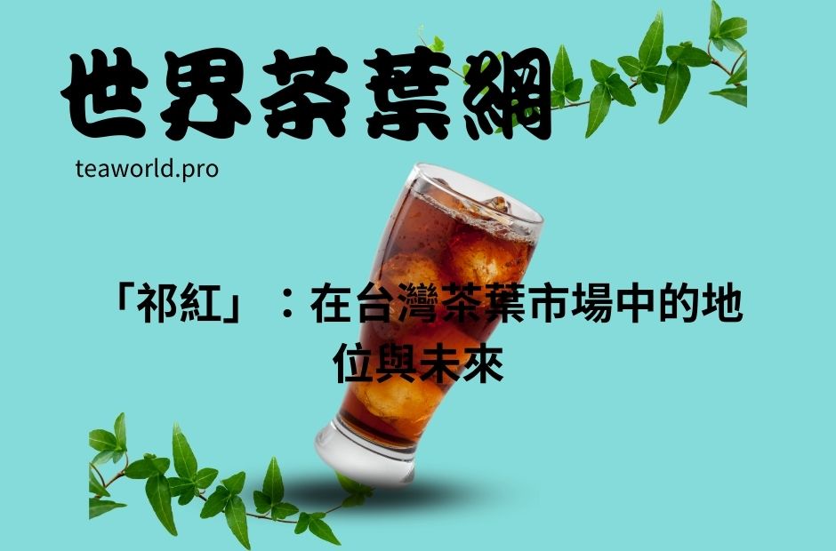 「祁紅」：在台灣茶葉市場中的地位與未來