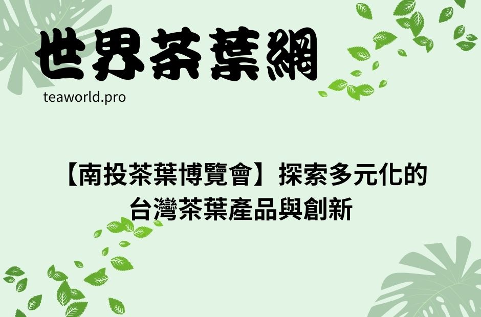 【南投茶葉博覽會】探索多元化的台灣茶葉產品與創新