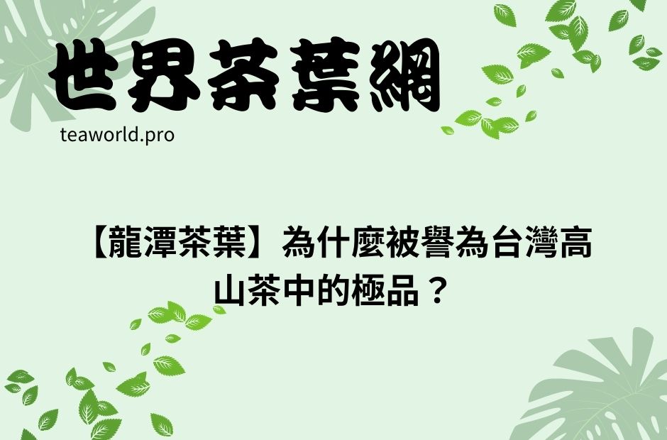 【龍潭茶葉】為什麼被譽為台灣高山茶中的極品？