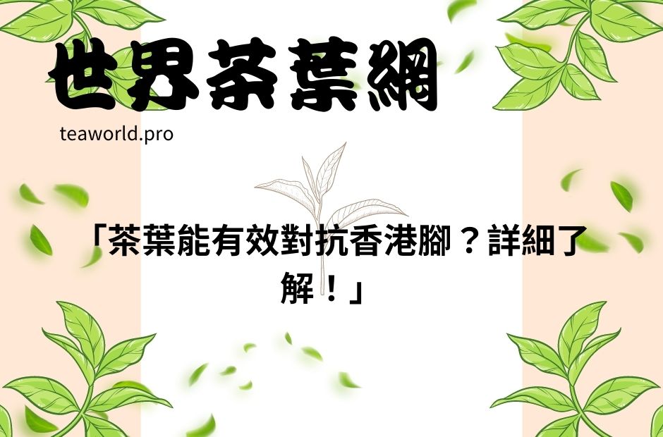 「茶葉能有效對抗香港腳？詳細了解！」